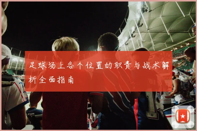 足球场上各个位置的职责与战术解析全面指南