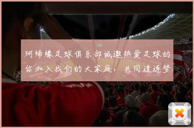 珂缔缘足球俱乐部诚邀热爱足球的你加入我们的大家庭，共同追逐梦想与荣耀