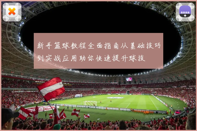 新手篮球教程全面指南从基础技巧到实战应用助你快速提升球技