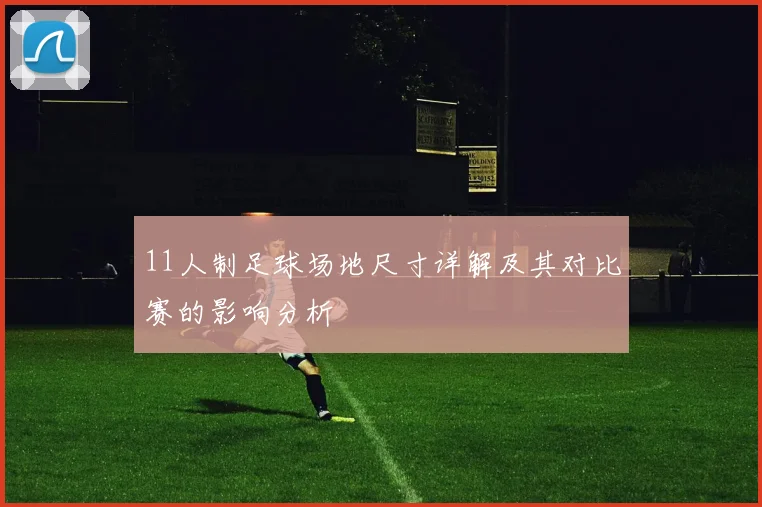 11人制足球场地尺寸详解及其对比赛的影响分析