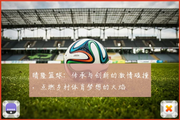 晴隆篮球：传承与创新的激情碰撞，点燃乡村体育梦想的火焰