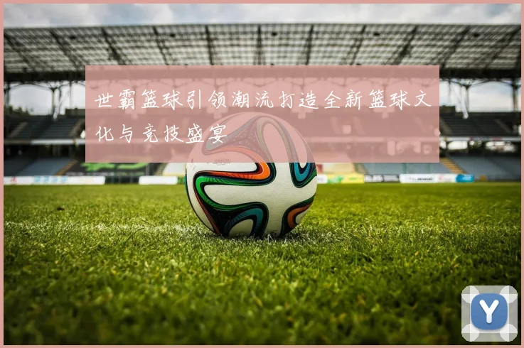 世霸篮球引领潮流打造全新篮球文化与竞技盛宴