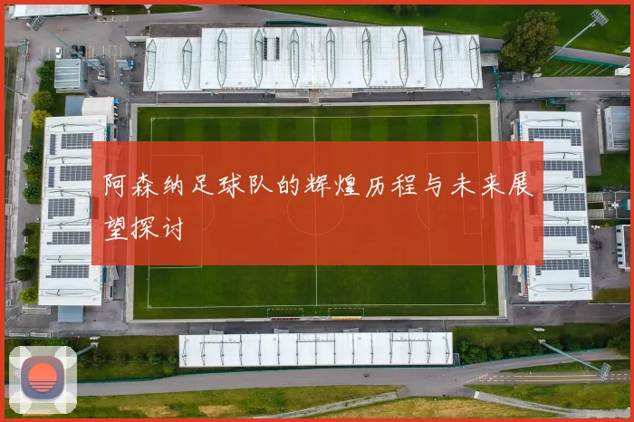 阿森纳足球队的辉煌历程与未来展望探讨