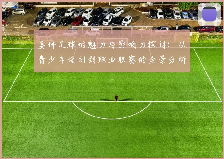 姜坤足球的魅力与影响力探讨：从青少年培训到职业联赛的全景分析