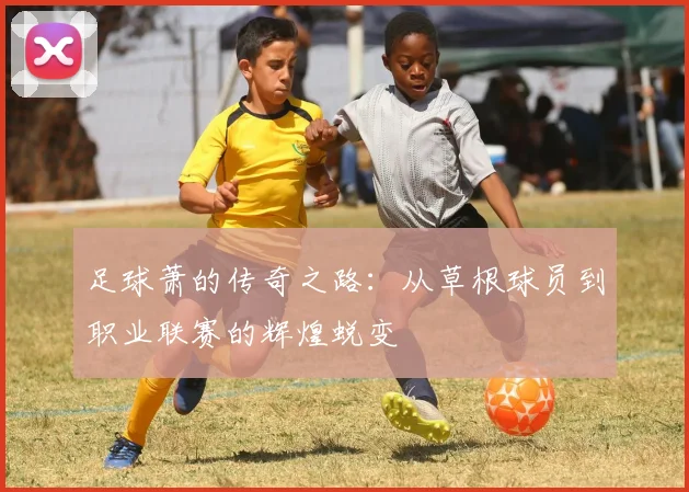 足球萧的传奇之路：从草根球员到职业联赛的辉煌蜕变