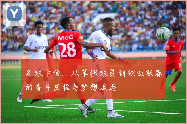 足球卞俊：从草根球员到职业联赛的奋斗历程与梦想追逐