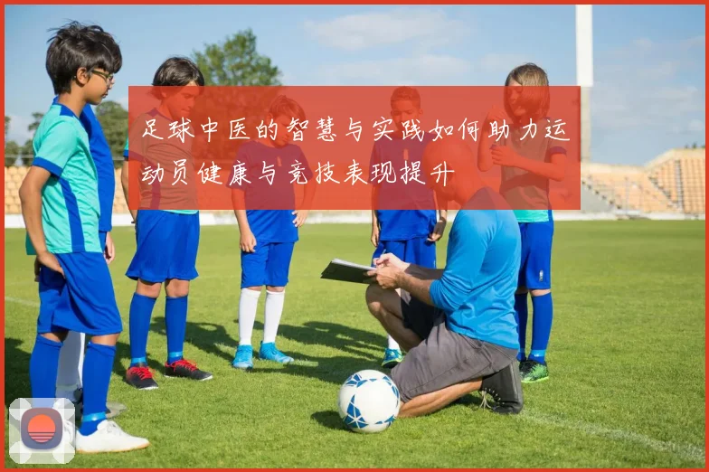 足球中医的智慧与实践如何助力运动员健康与竞技表现提升